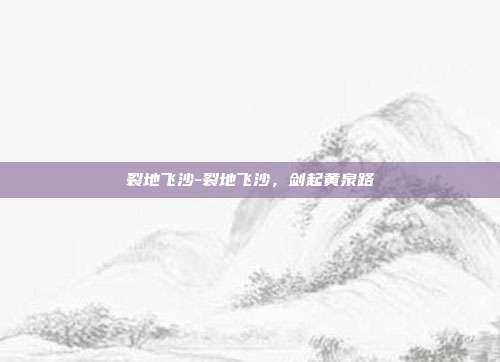 裂地飞沙-裂地飞沙，剑起黄泉路