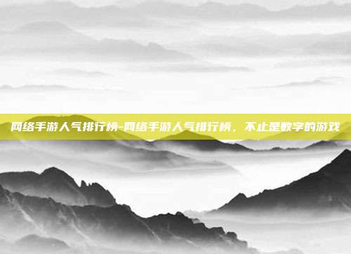 网络手游人气排行榜-网络手游人气排行榜，不止是数字的游戏