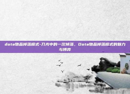 dota物品掉落模式-刀光中的一次掉落，Dota物品掉落模式的魅力与博弈