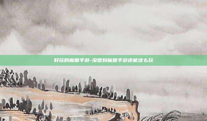 好玩的魔兽手游-没想到魔兽手游还能这么玩