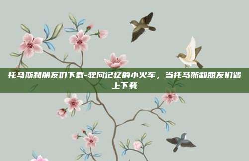托马斯和朋友们下载-驶向记忆的小火车,当托马斯和朋友们遇上下载