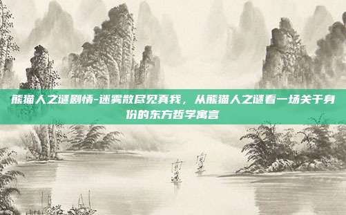 熊猫人之谜剧情-迷雾散尽见真我,从熊猫人之谜看一场关于身份的东方哲学寓言