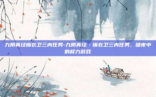 九阴真经锦衣卫三内任务-九阴真经·锦衣卫三内任务，暗夜中的权力游戏