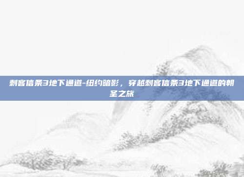 刺客信条3地下通道-纽约暗影，穿越刺客信条3地下通道的朝圣之旅