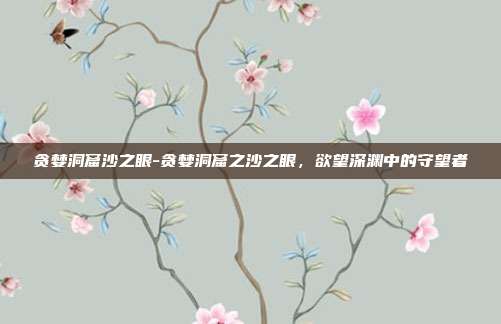 贪婪洞窟沙之眼-贪婪洞窟之沙之眼,欲望深渊中的守望者