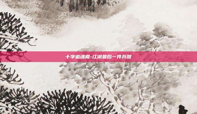 十字追魂棍-江湖最后一件兵器