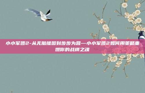 小小军团2-从无脑推图到步步为营—小小军团2如何用策略重燃你的战棋之魂