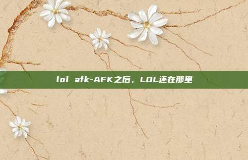 lol afk-AFK之后,LOL还在那里