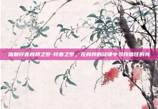 信赖铃音肖邦之梦-铃音之梦,在肖邦的旋律中寻找信任的光