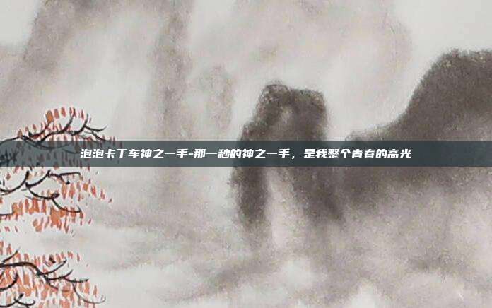 泡泡卡丁车神之一手-那一秒的神之一手,是我整个青春的高光
