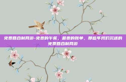 免费回合制网游-免费的午餐，最贵的账单，那些年我们沉迷的免费回合制网游