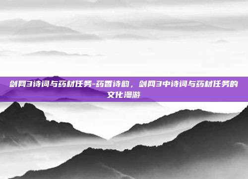 剑网3诗词与药材任务-药香诗韵,剑网3中诗词与药材任务的文化漫游