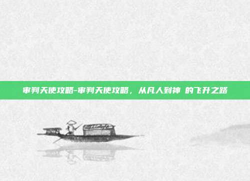 审判天使攻略-审判天使攻略,从凡人到神祇的飞升之路