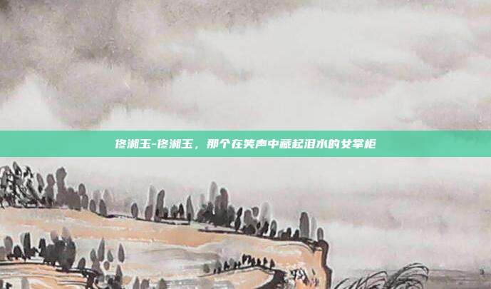 佟湘玉-佟湘玉,那个在笑声中藏起泪水的女掌柜