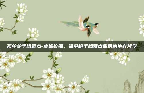 孤单枪手隐藏点-废墟玫瑰,孤单枪手隐藏点背后的生存哲学