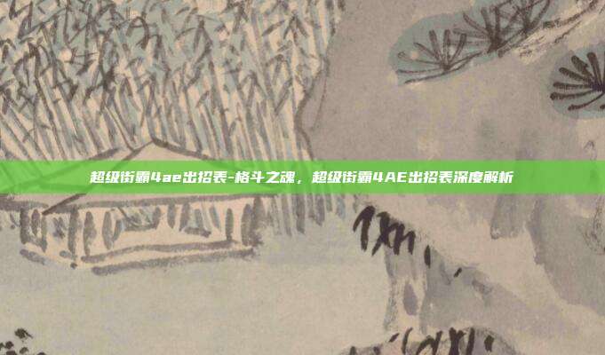 超级街霸4ae出招表-格斗之魂,超级街霸4AE出招表深度解析