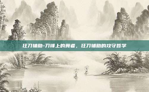 狂刀辅助-刀锋上的舞者,狂刀辅助的攻守哲学