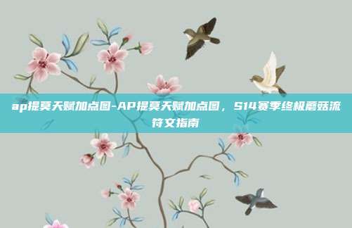 ap提莫天赋加点图-AP提莫天赋加点图,S14赛季终极蘑菇流符文指南