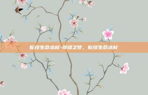 蛇纹生命法杖-翠绿之梦,蛇纹生命法杖