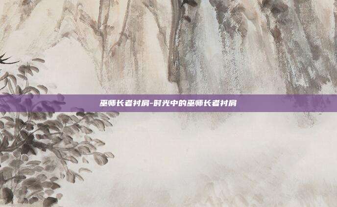 巫师长者衬肩-时光中的巫师长者衬肩