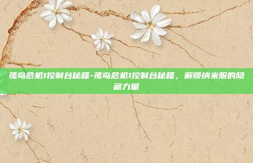 孤岛危机1控制台秘籍-孤岛危机1控制台秘籍，解锁纳米服的隐藏力量