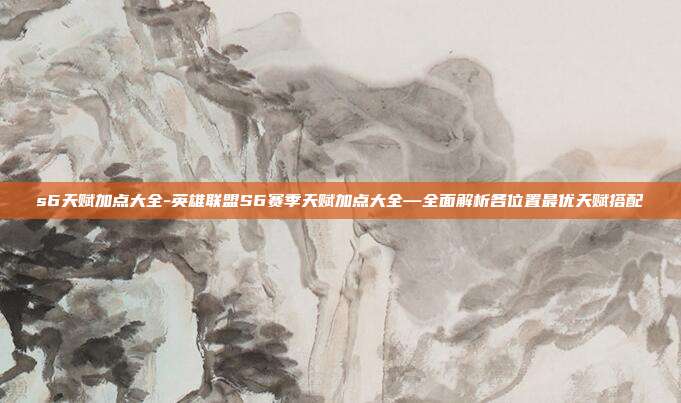 s6天赋加点大全-英雄联盟S6赛季天赋加点大全—全面解析各位置最优天赋搭配