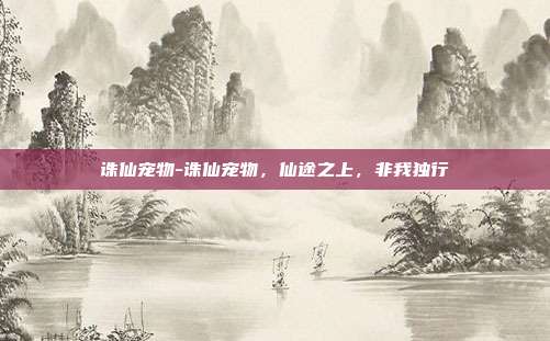 诛仙宠物-诛仙宠物，仙途之上，非我独行