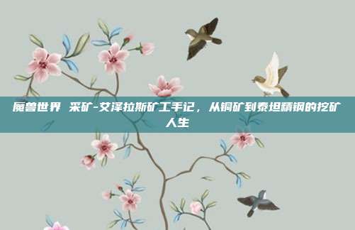 魔兽世界 采矿-艾泽拉斯矿工手记,从铜矿到泰坦精钢的挖矿人生