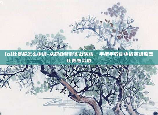 lol比赛服怎么申请-从职业梦到实战演练,手把手教你申请英雄联盟比赛服资格