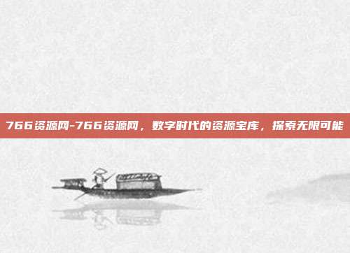 766资源网-766资源网,数字时代的资源宝库,探索无限可能