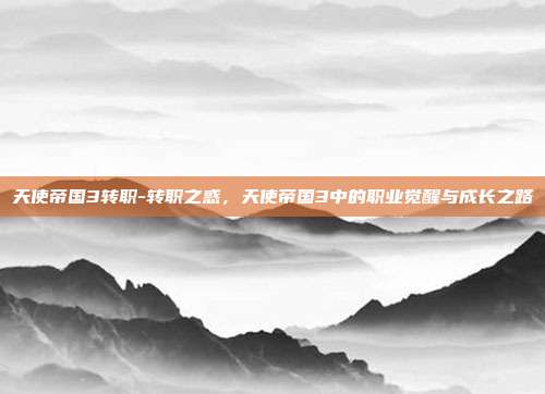 天使帝国3转职-转职之惑,天使帝国3中的职业觉醒与成长之路