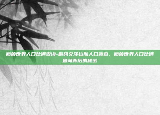 魔兽世界人口比例查询-解码艾泽拉斯人口普查，魔兽世界人口比例查询背后的秘密