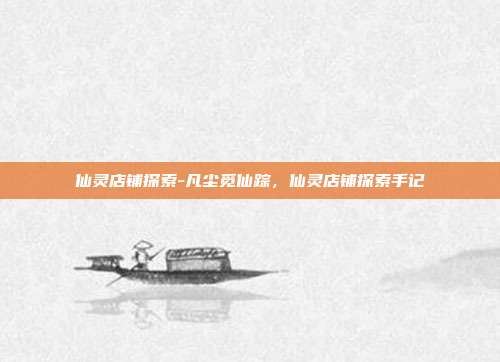 仙灵店铺探索-凡尘觅仙踪,仙灵店铺探索手记
