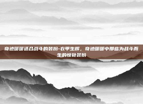 奇迹暖暖适合战斗的装扮-衣甲生辉,奇迹暖暖中那些为战斗而生的惊艳装扮