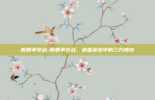 南郡争夺战-南郡争夺战,赤壁余烬中的三方博弈