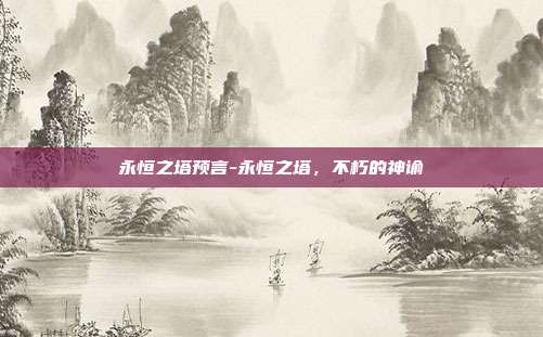 永恒之塔预言-永恒之塔,不朽的神谕