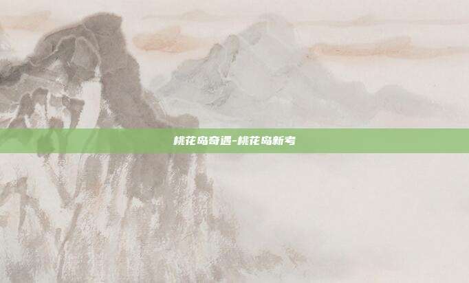 桃花岛奇遇-桃花岛新考