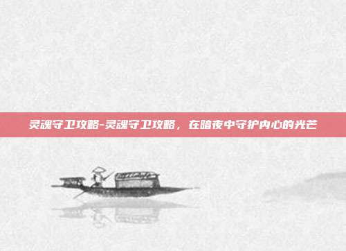 灵魂守卫攻略-灵魂守卫攻略,在暗夜中守护内心的光芒