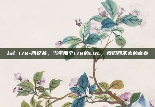 lol 178-回忆杀,当年那个178的LOL,我们回不去的青春