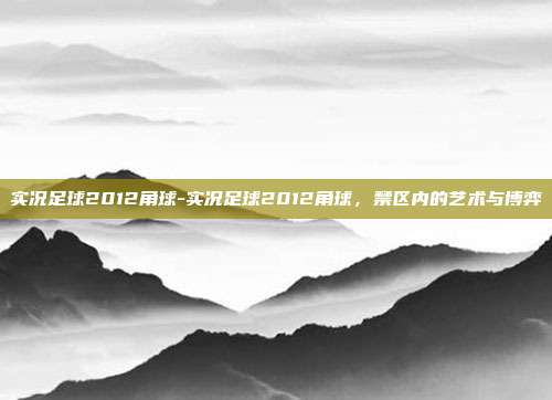 实况足球2012角球-实况足球2012角球,禁区内的艺术与博弈