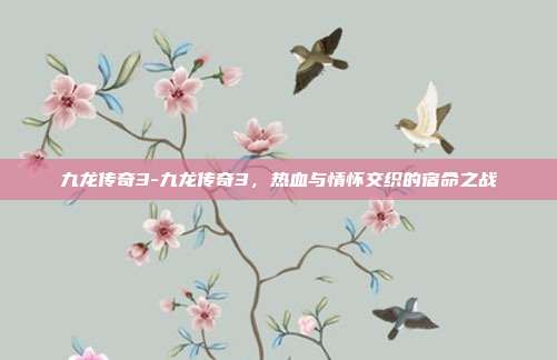 九龙传奇3-九龙传奇3，热血与情怀交织的宿命之战