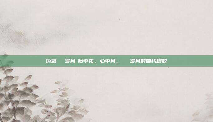 伪娘玥玥児罗月-镜中花,心中月,玥玥児罗月的自我绽放