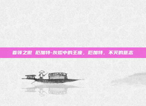 首领之傲 厄加特-灰烬中的王座,厄加特,不灭的意志