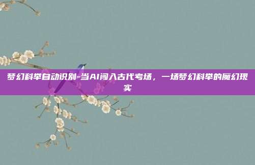 梦幻科举自动识别-当AI闯入古代考场,一场梦幻科举的魔幻现实