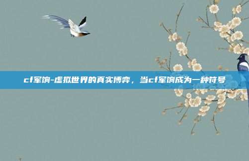 cf军饷-虚拟世界的真实博弈,当cf军饷成为一种符号