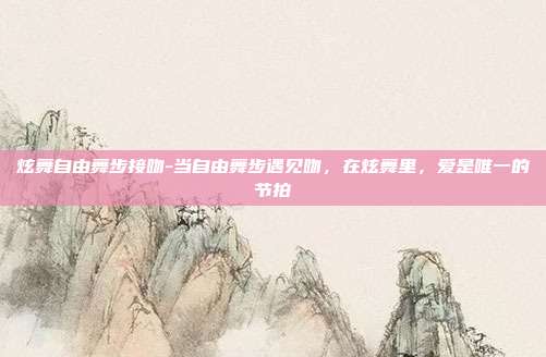 炫舞自由舞步接吻-当自由舞步遇见吻,在炫舞里,爱是唯一的节拍