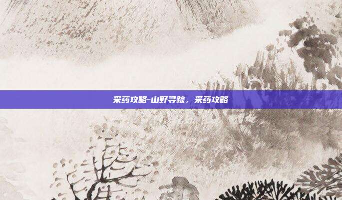 采药攻略-山野寻踪,采药攻略