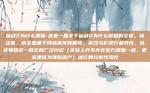仙剑2为什么禁播-这是一篇关于仙剑2为什么禁播的文章。请注意，本文是基于网络流传的解读、游戏与影视行业特性，以及禁播这一概念的广泛讨论（实际上并不存在官方禁播一说，更多是因为项目流产）进行的分析性写作
