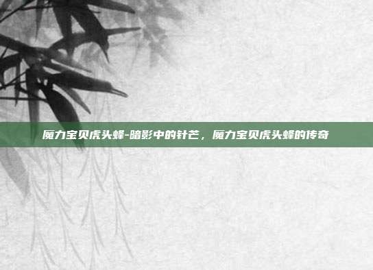 魔力宝贝虎头蜂-暗影中的针芒,魔力宝贝虎头蜂的传奇