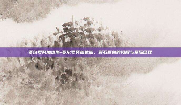 赛尔号努加达斯-赛尔号努加达斯,岩石巨兽的觉醒与星际征程